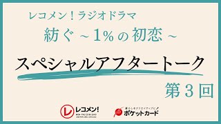 レコメン! ラジオドラマ『紡ぐ～１％の初恋～』スペシャルアフタートーク #3