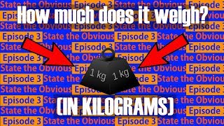 The MIND BLOWING truth about the weight of a kilogram (In kilograms) | State The Obvious Ep 3