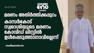 മരണം അതിര്‍ത്തിക്കപ്പുറം; കാസര്‍കോഡ് സ്വദേശിയുടെ മരണം ലിസ്റ്റില്‍ ഉള്‍പ്പെടുത്താനാവില്ലെന്ന് | Covid