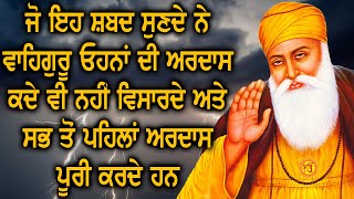 ਜੋ ਇਹ ਸ਼ਬਦ ਸੁਣਦੇ ਨੇ ਵਾਹਿਗੁਰੂ ਓਹਨਾਂ ਦੀ ਅਰਦਾਸ ਕਦੇ ਵੀ ਨਹੀਂ ਵਿਸਾਰਦੇ ਅਤੇ ਸਭ ਤੋਂ ਪਹਿਲਾਂ ਅਰਦਾਸ ਪੂਰੀ ਕਰਦੇ ਹਨ