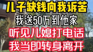 儿子缺钱向我诉苦，我送50万到他家，听见儿媳打电话，我当即转身离开。  #為人處世 #生活經驗 #情感故事 #退休生活 #老年生活 #晚年生活 #子女养老