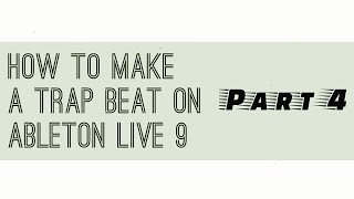 How to make a Trap Beat On Ableton Live 9 : Part 4