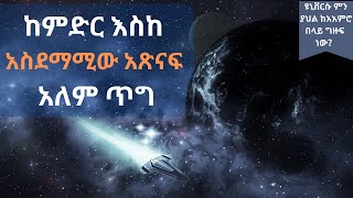 ከምድር እስከ አስደማሚው አጽናፍ አለም ጥግ From earth to the universe