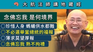 念佛忘我 是何境界？珍惜人身 螞蟻供水都難；不必選舉就當總統的福報；薄求莫望厚報；念佛忘我 熟不拘禮 ~ 大航法師講《地藏經》