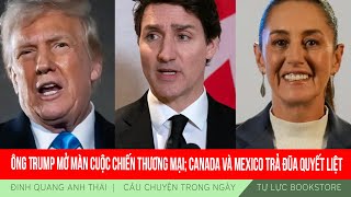 Đinh Quang Anh Thái | Ông Trump mở màn cuộc chiến thương mại; Canada và Mexico trả đũa quyết liệt