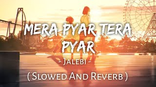 Mera Pyar Tera Pyar ( Slowed And Reverb ) | Sr Lyrics | Jalebi | Arijit Singh | Varun & Rhea
