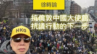 抗議倫敦中國超級大使館的下一步｜徐時論1325