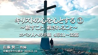 2023.2.19 礼拝「キリストの心を心とする③  〜赦すこと、赦されること〜」エペソ人への手紙　4章31～32節　佐藤賢二 牧師　本郷台キリスト教会