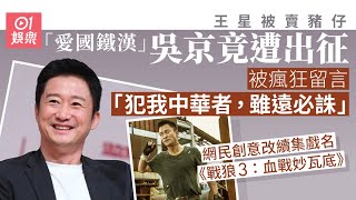 王星被賣豬仔︱愛國鐵漢無辜中槍　遭網民圍攻留言：應該你救回來｜01娛樂｜吳京｜王星｜愛國｜愛國藝人｜電影