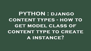 PYTHON : django content types - how to get model class of content type to create a instance?