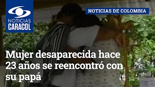 “No dejen de buscar a sus seres queridos”: mujer desaparecida hace 23 años se reencontró con su papá