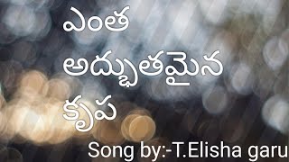 ఎంత అద్భుతమైన కృప || Entha Adhbuthamaina Krupa || song by Pastor:-T.Elisha garu