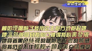 【柳如煙甜文】柳如煙喝醉了，我用公主抱方式抱起她，她溫熱呼吸到我胸口，撩得我心裏發癢。她溫熱的呼吸撲到我胸口，撩得我心裏發癢，觸碰到她穿著黑色絲襪的腿，再熟悉不過的觸感，但我仍忍不住輕輕一顫。