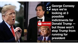 George Conway says we're looking at 3 indictments for Donald Trump but those wont stop Trump running