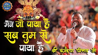 मैंने जो पाया है ,सब तुमसे पाया है || श्री कन्हैया मित्तल जी - Khatushyam ji Bhajan