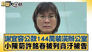 謝宜容公款144萬裝潢辦公室 小陳菊許銘春被列貪汙被告【新聞大白話】20241128-2｜謝龍介 羅旺哲 陳揮文