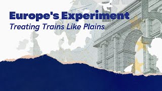 Europe’s Experiment Treating Trains Like Planes