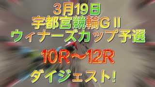 宇都宮競輪GⅡ ウィナーズカップ2日目予選　10R〜12R ダイジェスト　2022.3.19