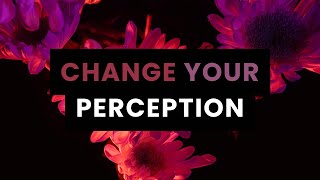 Change Your Perception Change Your Reality