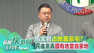 【LIVE】1206 馬文君占地蓋豪宅?民進黨召開記者會 批馬文君國有地當自家地｜民視快新聞｜