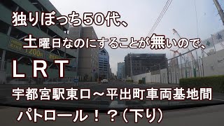 独りぼっち５０代、土曜日なのにすることが無いので、LRT宇都宮駅東口～平出町車両基地間 パトロール！？（下り）