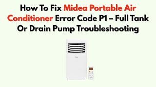 How To Fix Midea Portable Air Conditioner Error Code P1 – Full Tank Or Drain Pump Troubleshooting