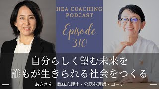 EP310. 自分らしく望む未来を誰もが生きられる社会をつくる with あきさん [臨床心理士・公認心理師・コーチ]