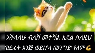 እችላለሁ ብለሽ መተሻል አደል ስለዚህ ወደፊት እንጅ ወደሆላ መንግድ የለም!!