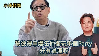 小米傾偈 黎彼得串爆伍仲衡玩串個Party 好有道理呀