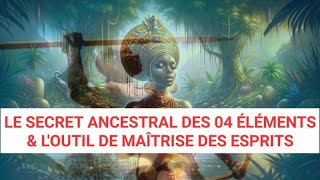 VOICI LE SECRET ANCESTRAL DES 04 ÉLÉMENTS ET L'OUTIL DE MAÎTRISE DES ESPRITS