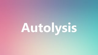 Autolysis - Medical Definition