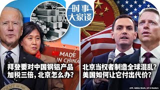 04/19【时事大家谈】拜登要对中国钢铝产品加税三倍，北京怎么办？北京当权者制造全球混乱？美国如何让它付出代价？