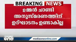 ഉമ്മൻചാണ്ടി അനുസ്മരണത്തിൽ ഉദ്ഘാടനം ഉണ്ടാകില്ല; മുഖ്യമന്ത്രി അനുസ്മരണ പ്രഭാഷണം നടത്തും