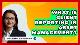 What Is Client Reporting In Asset Management? - BusinessGuide360.com