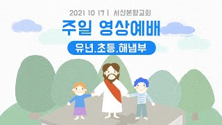 [20211017] 서산본향교회 유년, 초등, 해냄부 주일예배