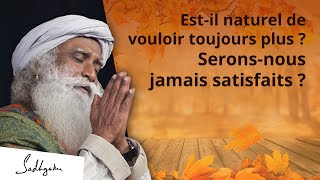 Est-il naturel de vouloir toujours plus ? Serons-nous jamais satisfaits ?