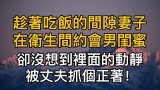 趁著吃飯的間隙妻子在衛生間約會男閨蜜，卻沒想到裡面的動靜被丈夫抓個正著！真實故事 ｜都市男女｜情感｜男閨蜜｜妻子出軌｜沉香醉夢