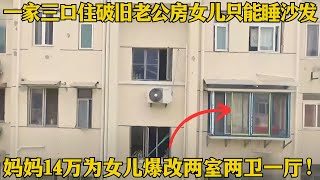 一家三口住上海60㎡老公房，每天要爬12楼女儿只能睡沙发，妈妈咬牙拿出14万为女儿爆改成两室两卫一厅！【超级大改造第一季】