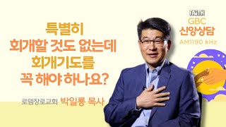 [GBC 신앙상담] 특별히 회개할 것도 없는데 회개기도를 꼭 해야 하나요? - 박일룡 목사(로뎀장로교회)