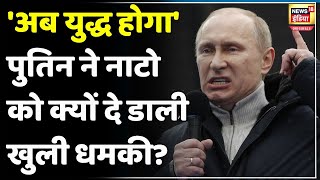 Russia Ukraine War Update: 'अब युद्ध होगा' America और NATO को Putin की खुल्ली धमकी, क्या कहा? | N18V