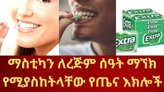 ማስቲካን ለረጅም ሰዓት ማኘክ የሚያስከትላቸው የጤና እክሎች#Health problems caused by chewing gum for a long time#health