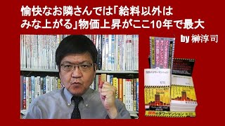 愉快なお隣さんでは「給料以外はみな上がる」物価上昇がここ10年で最大　by 榊淳司