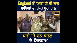 England ਤੋਂ ਆਇਆ ਧੀ ਦਾ ਸ਼ਵ ਮਾਪਿਆਂ ਦਾ ਰੋ- ਰੋ ਬੁਰਾ ਹਾਲ | UK | Punjab | PTCNews