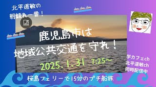 過激トークに注意⚠️ 鹿児島市は地域公共交通を守れ！2025.1.31 7:25am発 桜島フェリー早朝クルージング #学カフェch #北平道敏ch で同時配信中