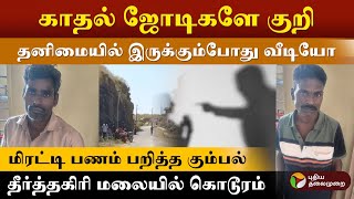 காதல் ஜோடிகளே குறி தனிமையில் இருக்கும்போது வீடியோ மிரட்டி பணம் பறித்த கும்பல் ! | தீர்த்தகிரி | PTD