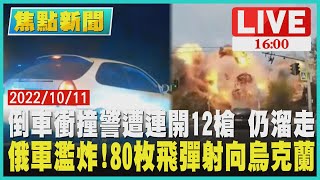 【1600焦點新聞】倒車衝撞警遭連開12槍 仍溜走 俄軍濫炸!80枚飛彈射向烏克蘭LIVE