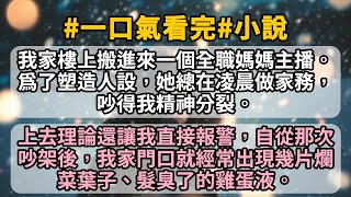 我家樓上搬進來一個全職媽媽主播。爲了塑造人設，她總在凌晨做家務，吵得我精神分裂。 上去理論還讓我直接報警，自從那次吵架後，我家門口就經常出現幾片爛菜葉子、髮臭了的雞蛋液。