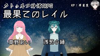 【クトゥルフ神話TRPG】「最果てのレイル」【草野あい、浅葱小縁】