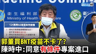 郭董買BNT疫苗不卡了？　陳時中鬆口：同意有條件專案進口