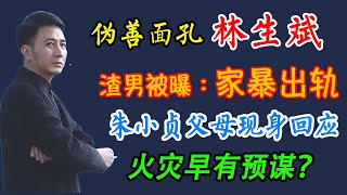 伪善面孔？朱小贞父母首发声！林生斌被曝家暴出轨，火灾早有预谋